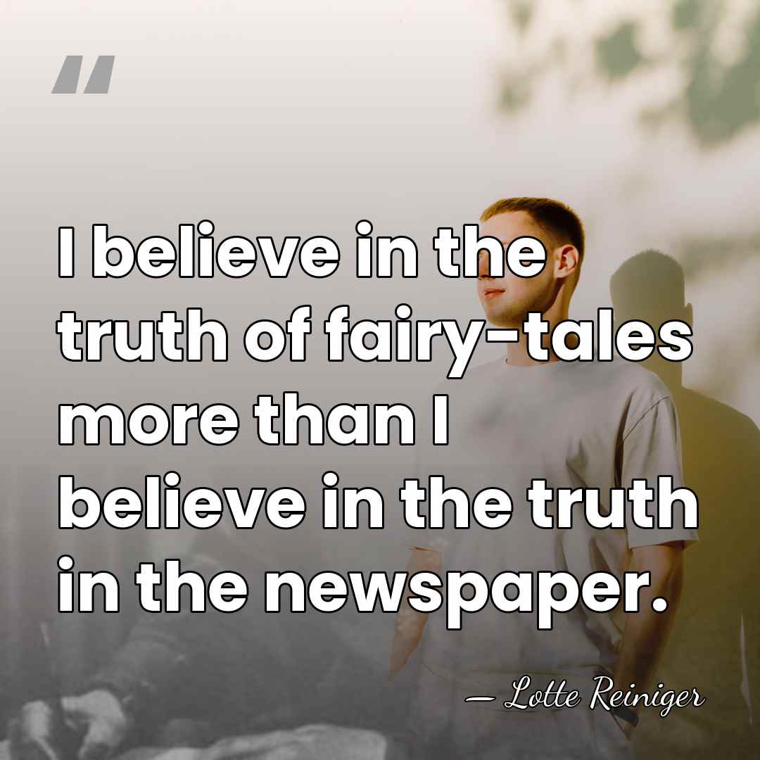 I believe in the truth of fairy-tales more than I believe in&hellip; - Lotte Reiniger