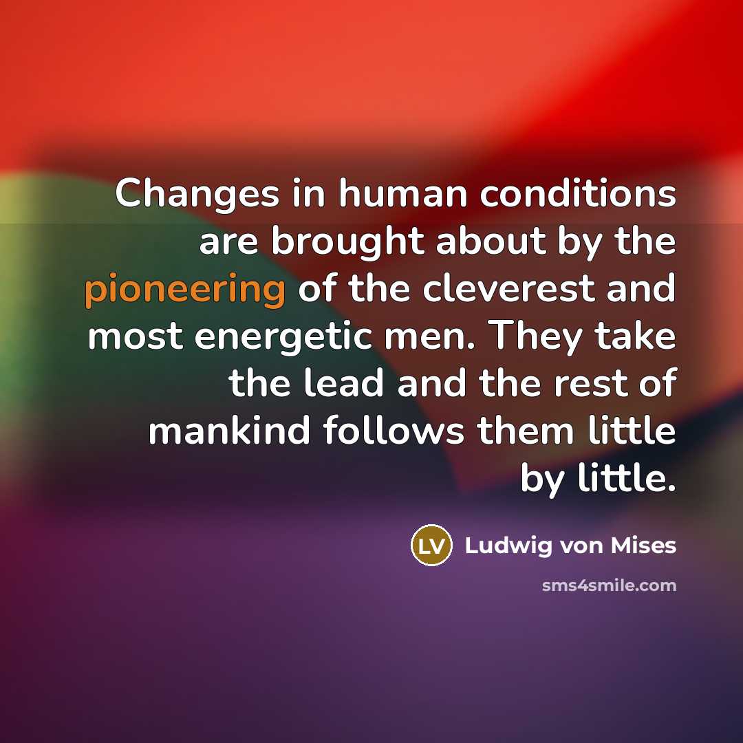 “Changes in human conditions are brought about by the pioneering…” quote by Ludwig von Mises
