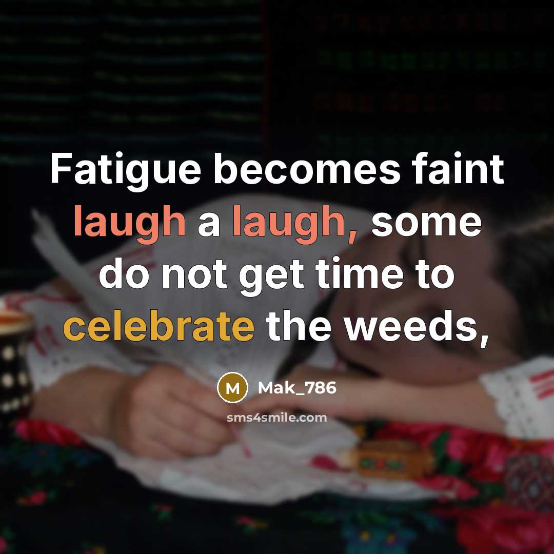 “Fatigue becomes faint laugh a laugh, some do not get time to celebrate the weeds,” quote by Mak_786