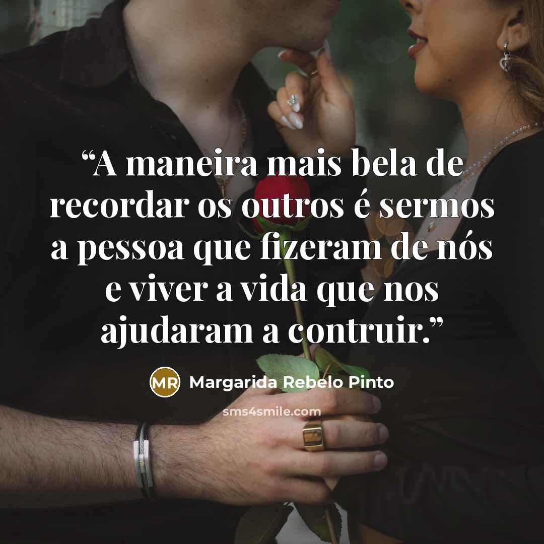 “A maneira mais bela de recordar os outros é sermos a pessoa que fizeram de nós e viver a vida que nos ajudaram a contruir.” quote by Margarida Rebelo Pinto