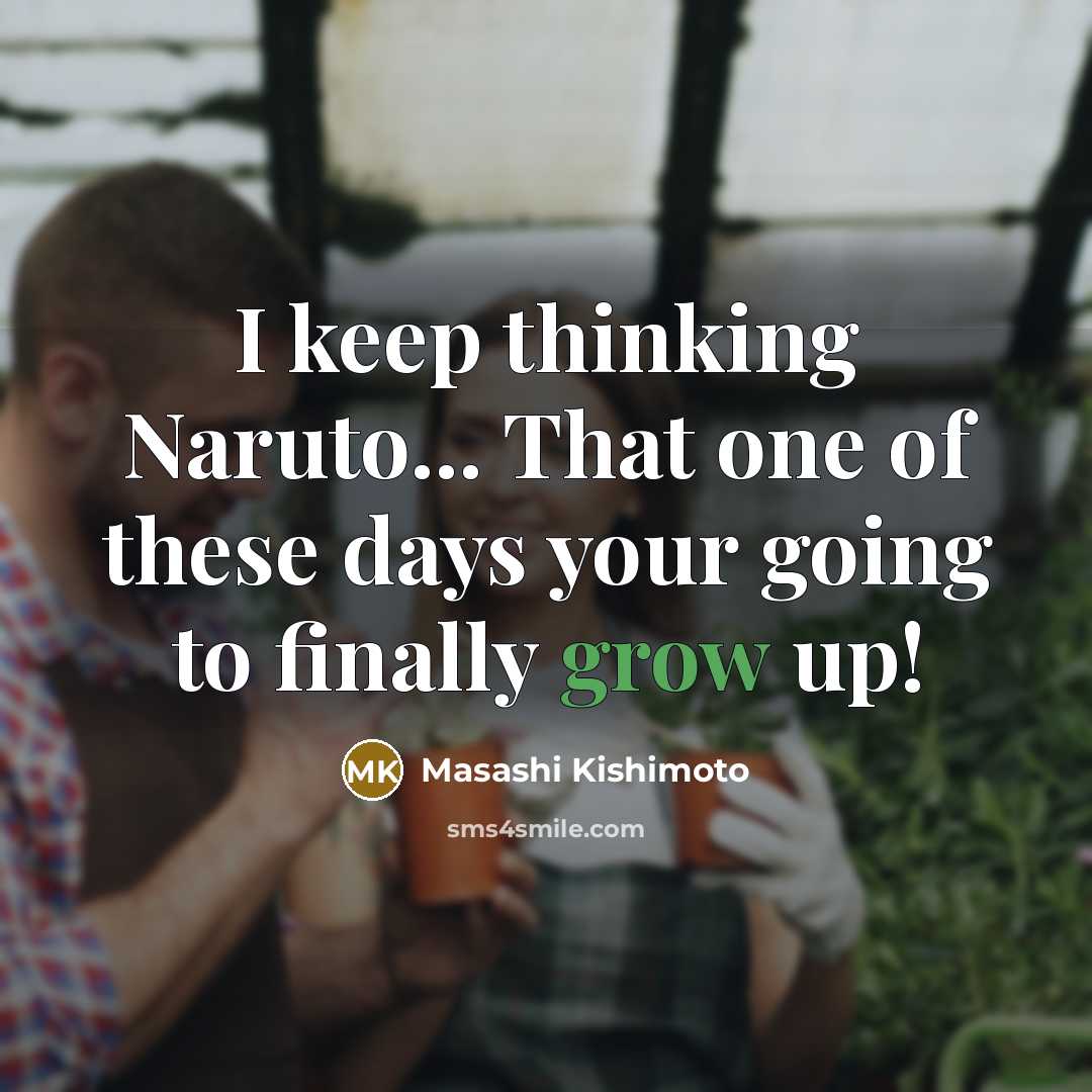 “I keep thinking Naruto... That one of these days your…” quote by Masashi Kishimoto