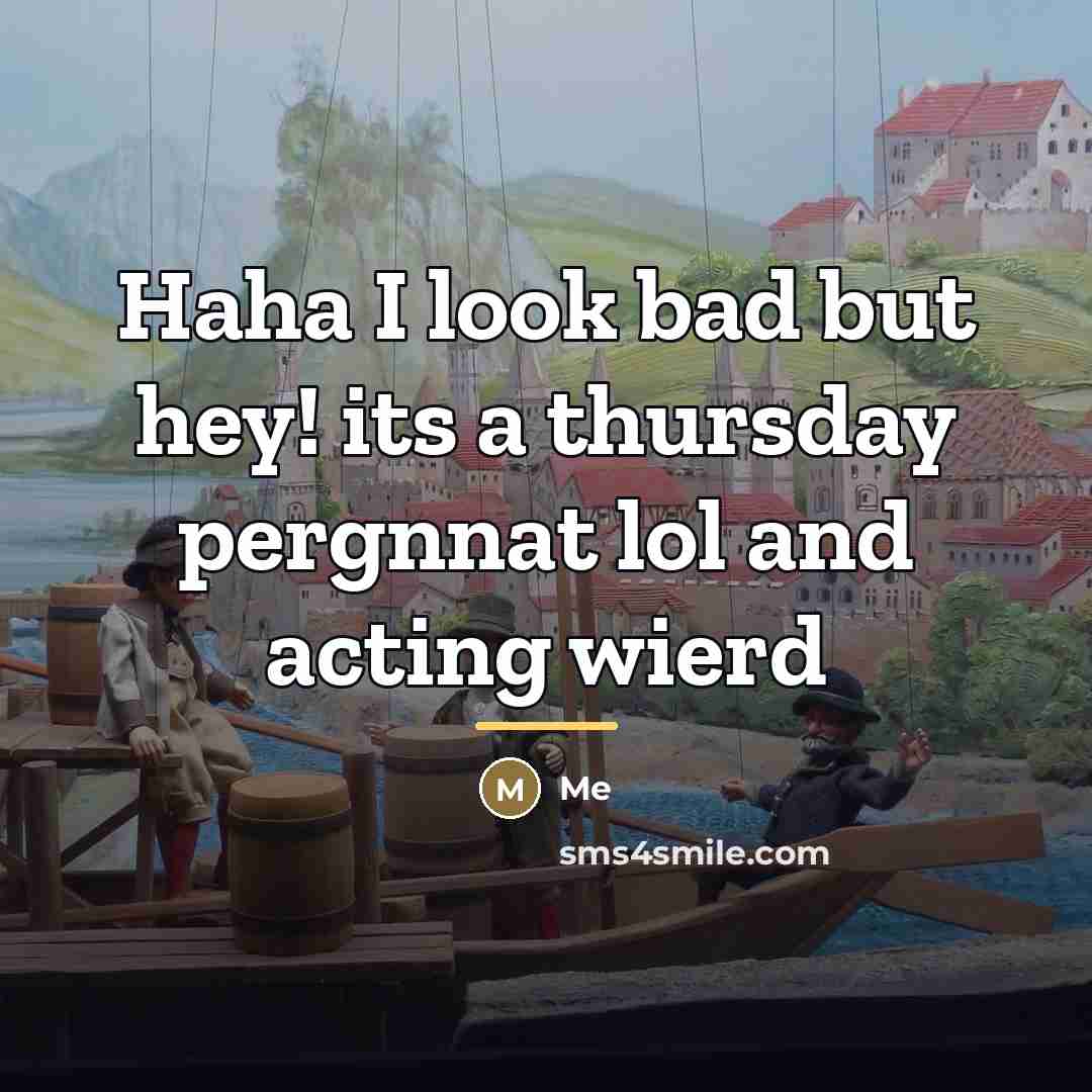 “Haha I look bad but hey! its a thursday pergnnat…” quote by ME