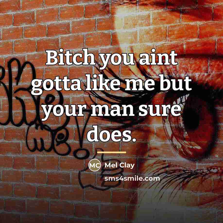 “Bitch you aint gotta like me but your man sure…” quote by Mel Clay