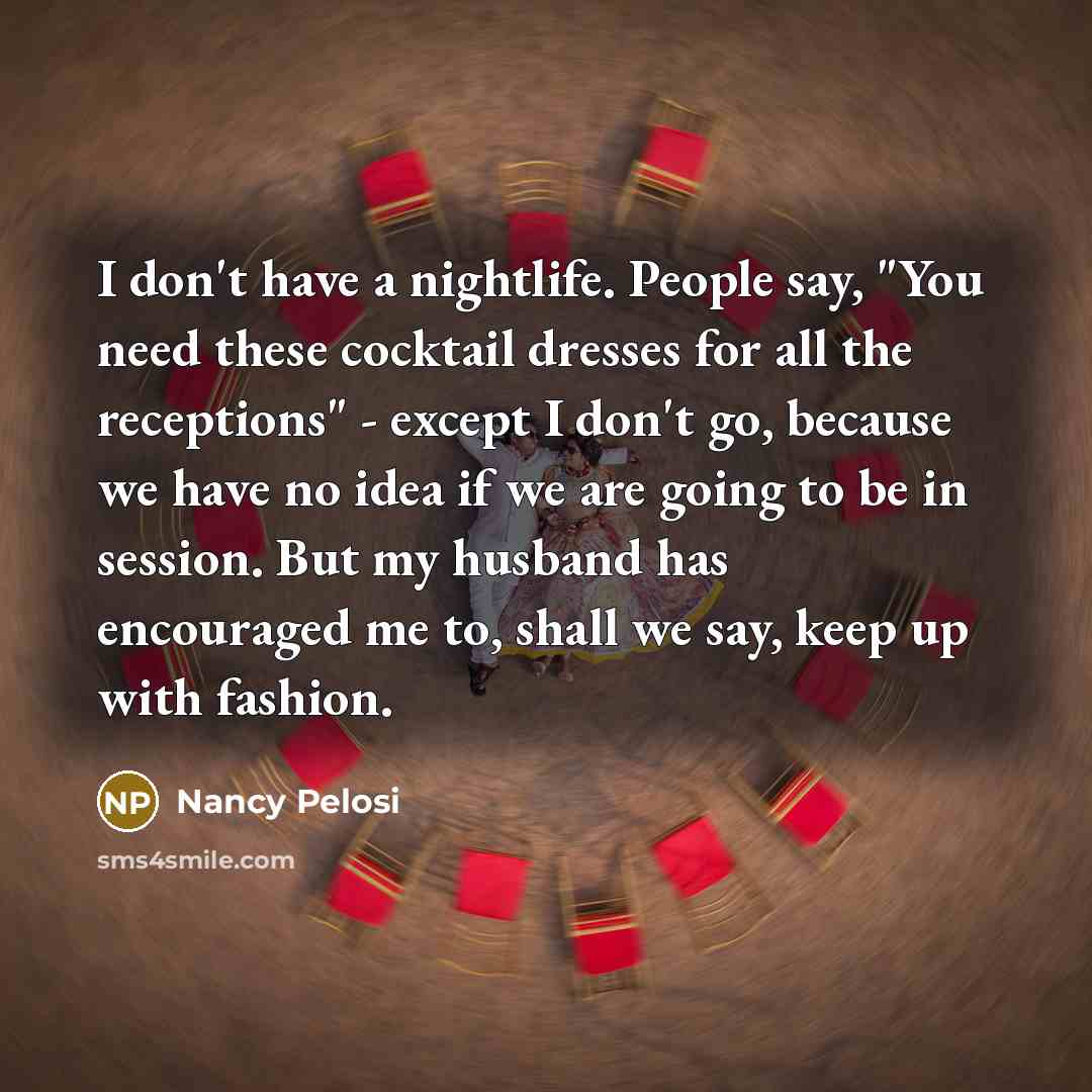 “I don't have a nightlife. People say, "You need these…” quote by Nancy Pelosi