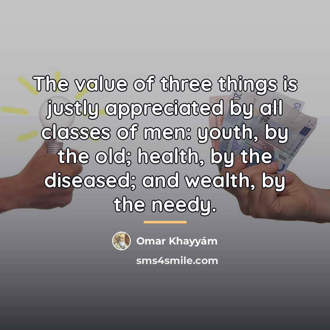 “The value of three things is justly appreciated by all…” quote by Omar Khayyam