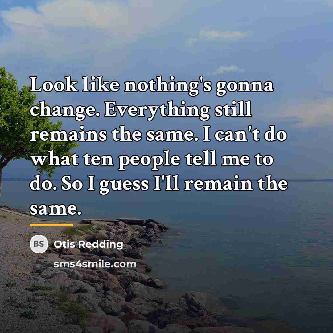 “Look like nothing's gonna change. Everything still remains the same.…” quote by Otis Redding