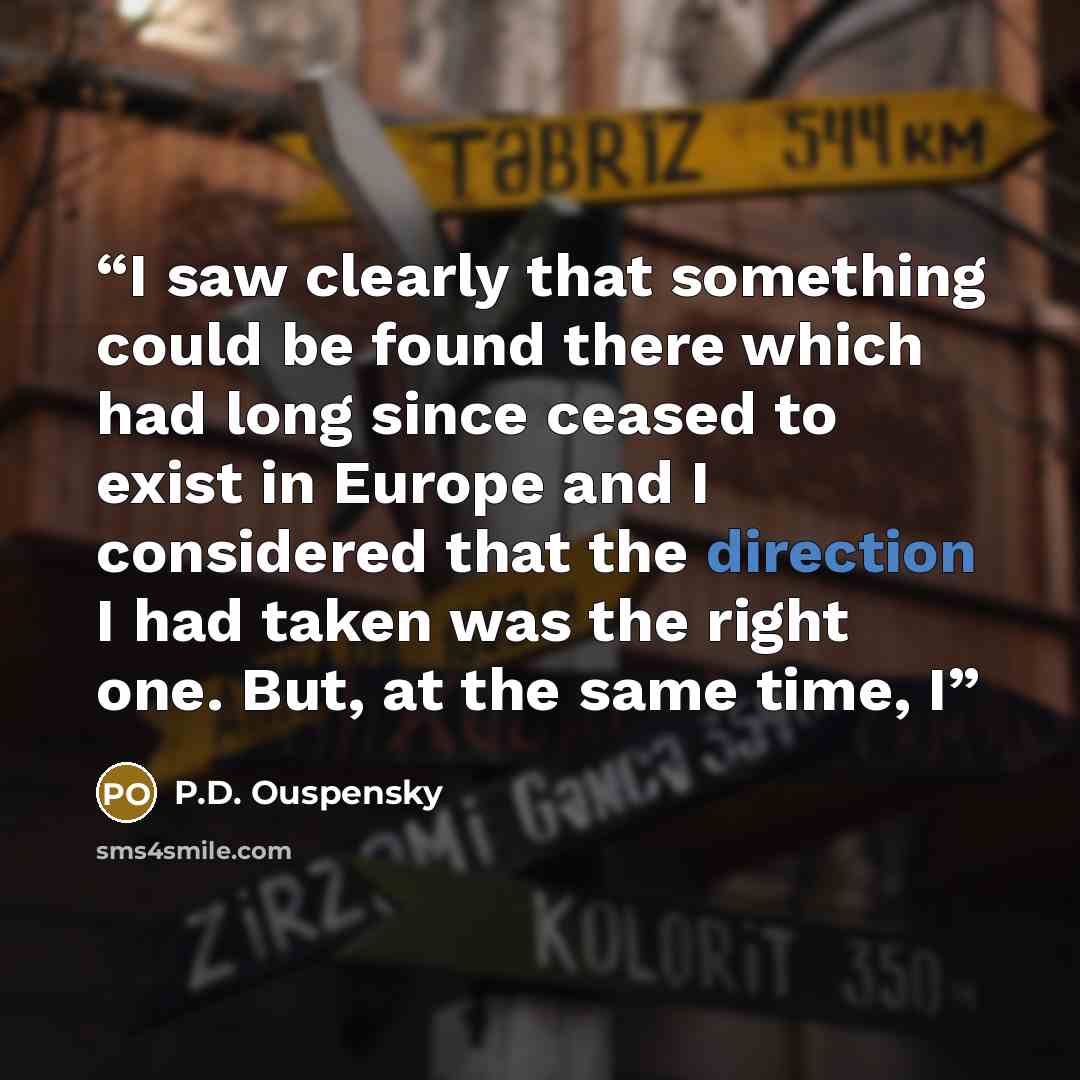 “I saw clearly that something could be found there which had long since ceased to exist in Europe and I considered that the direction I had taken was the right one. But, at the same time, I” quote by P.D. Ouspensky