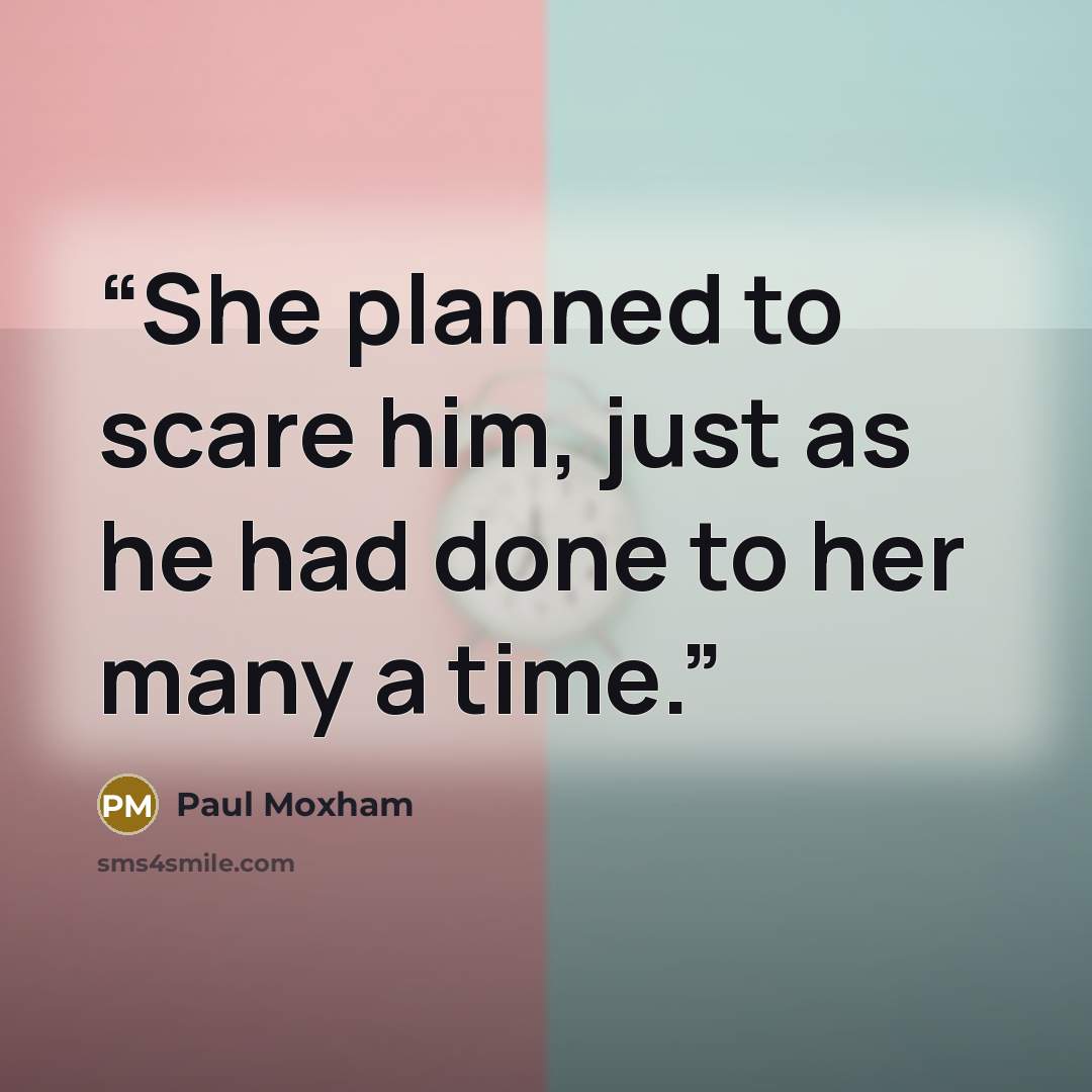 “She planned to scare him, just as he had done to her many a time.” quote by Paul Moxham