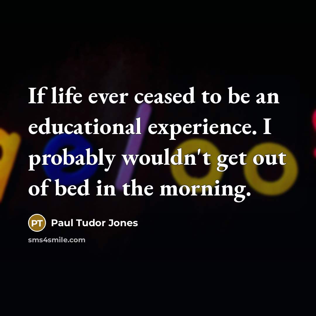 “If life ever ceased to be an educational experience. I…” quote by Paul Tudor Jones