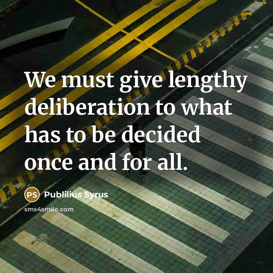 “We must give lengthy deliberation to what has to be…” quote by Publilius Syrus