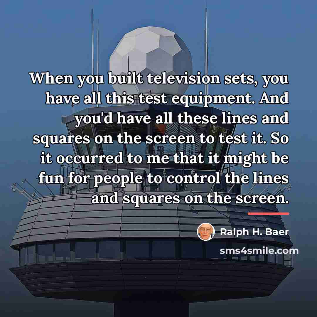 “When you built television sets, you have all this test…” quote by Ralph H. Baer