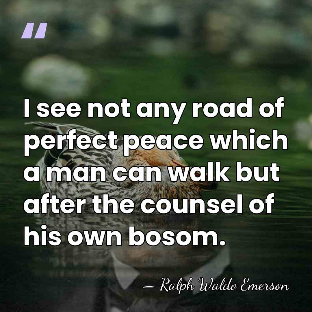 I see not any road of perfect peace which a man can&hellip; - Ralph Waldo Emerson