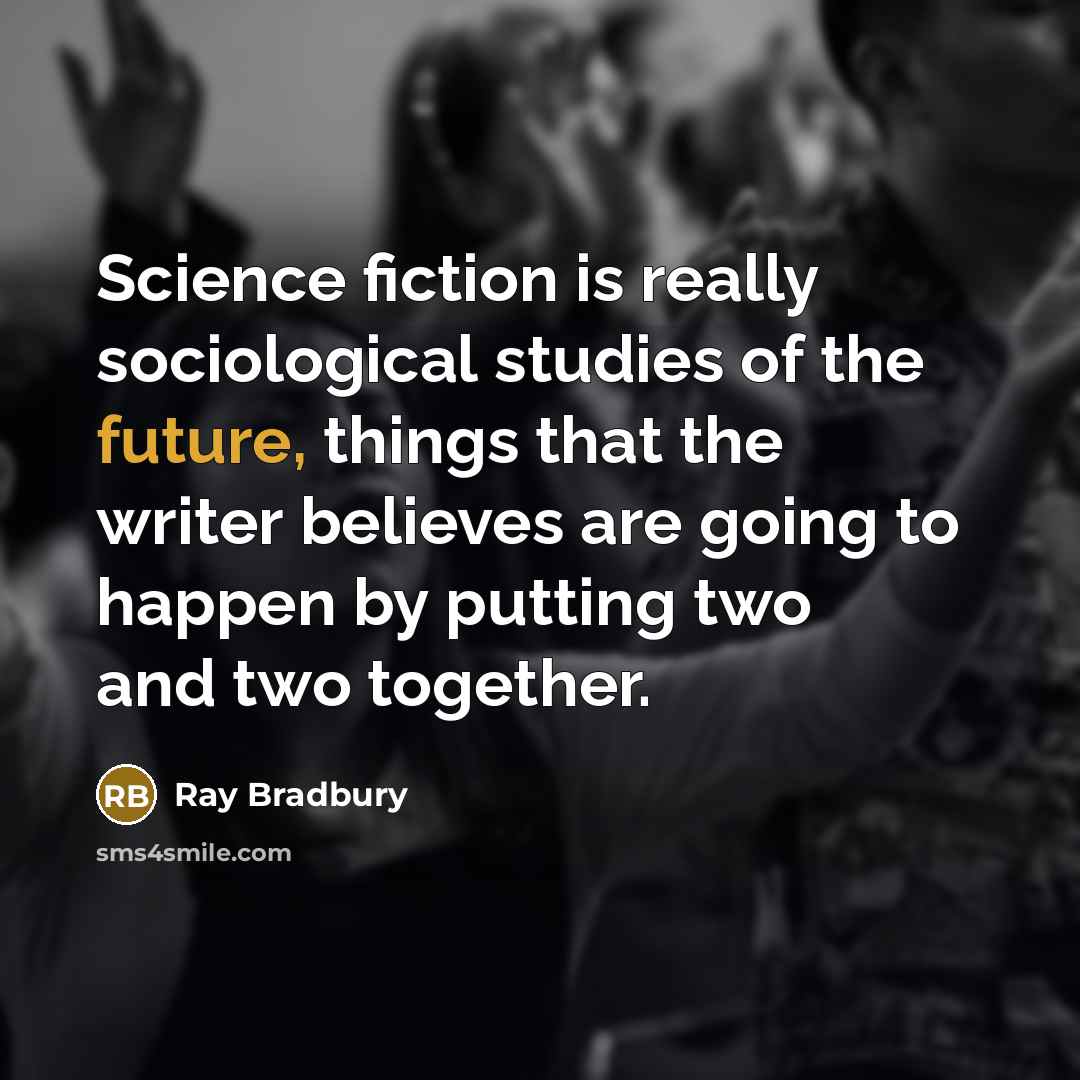 “Science fiction is really sociological studies of the future, things…” quote by Ray Bradbury