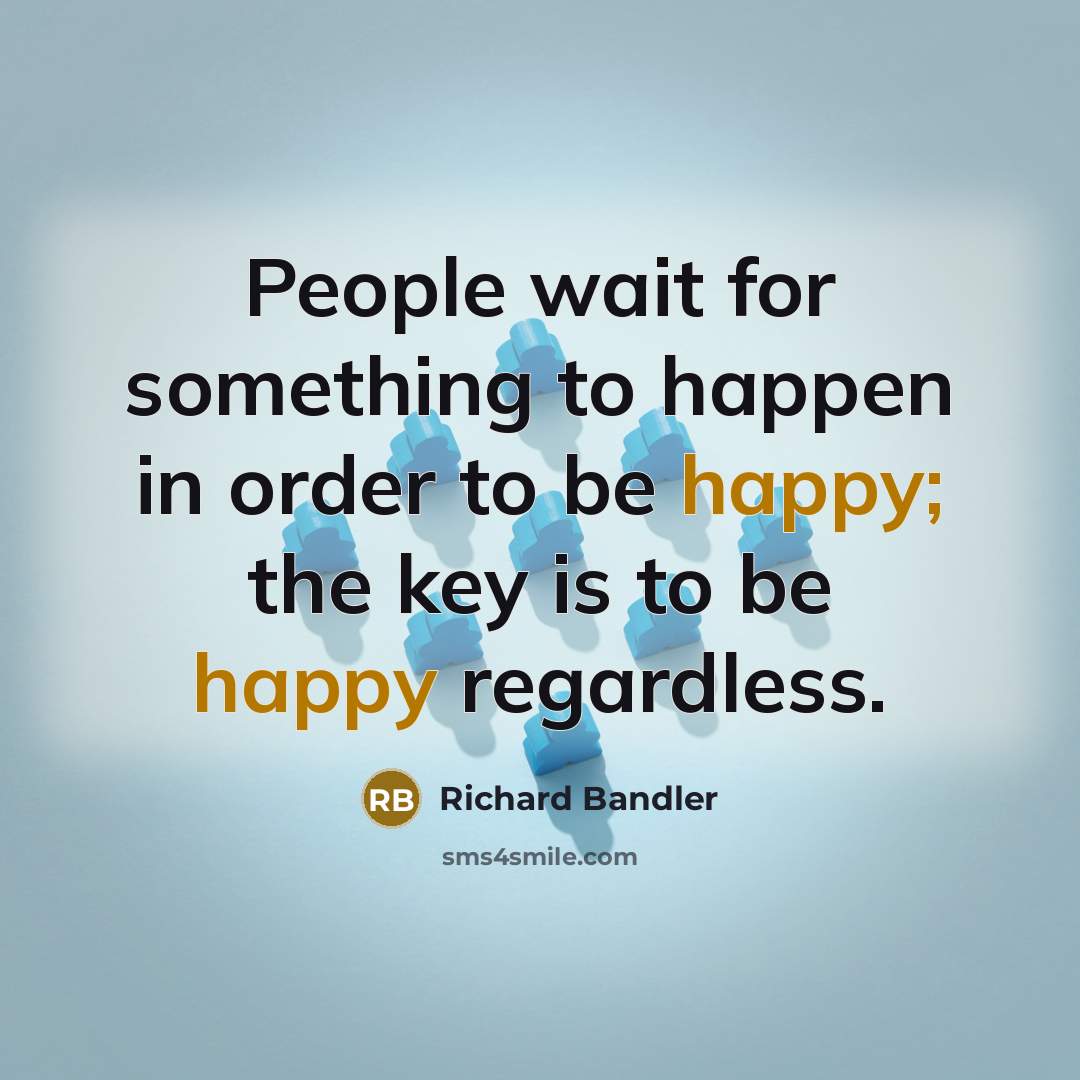 “People wait for something to happen in order to be…” quote by Richard Bandler