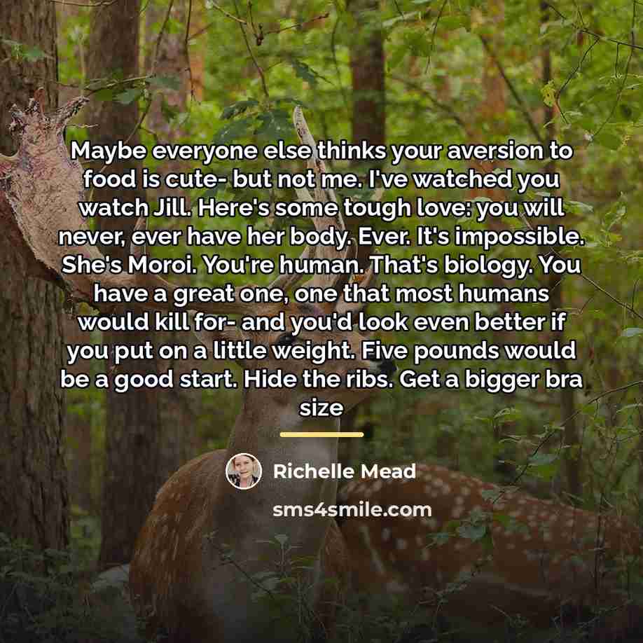 “Maybe everyone else thinks your aversion to food is cute-…” quote by Richelle Mead