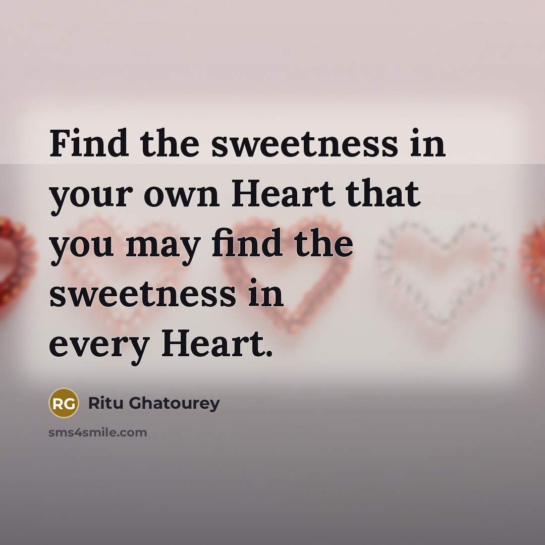 “Find the sweetness in your own Heart that you may find the sweetness in every Heart.” quote by Ritu Ghatourey