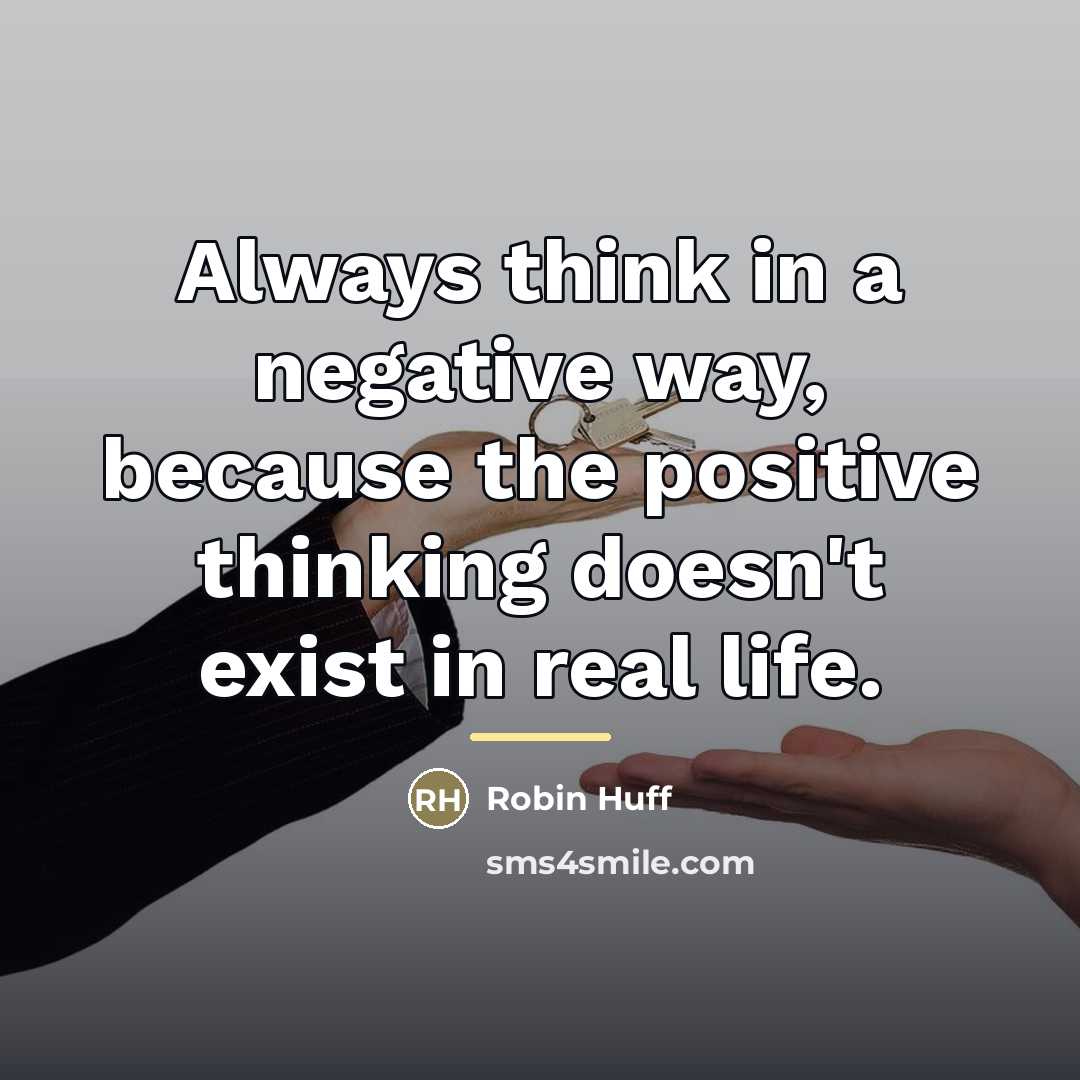 “Always think in a negative way, because the positive thinking…” quote by Robin Huff
