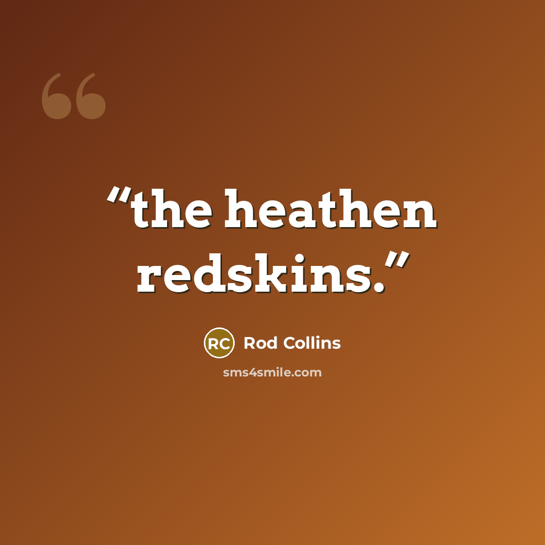 “the heathen redskins.” quote by Rod Collins