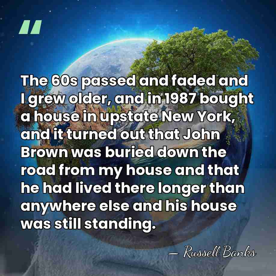 The 60s passed and faded and I grew older, and in 1987&hellip; - Russell Banks