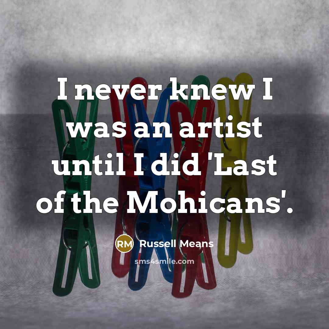 “I never knew I was an artist until I did…” quote by Russell Means