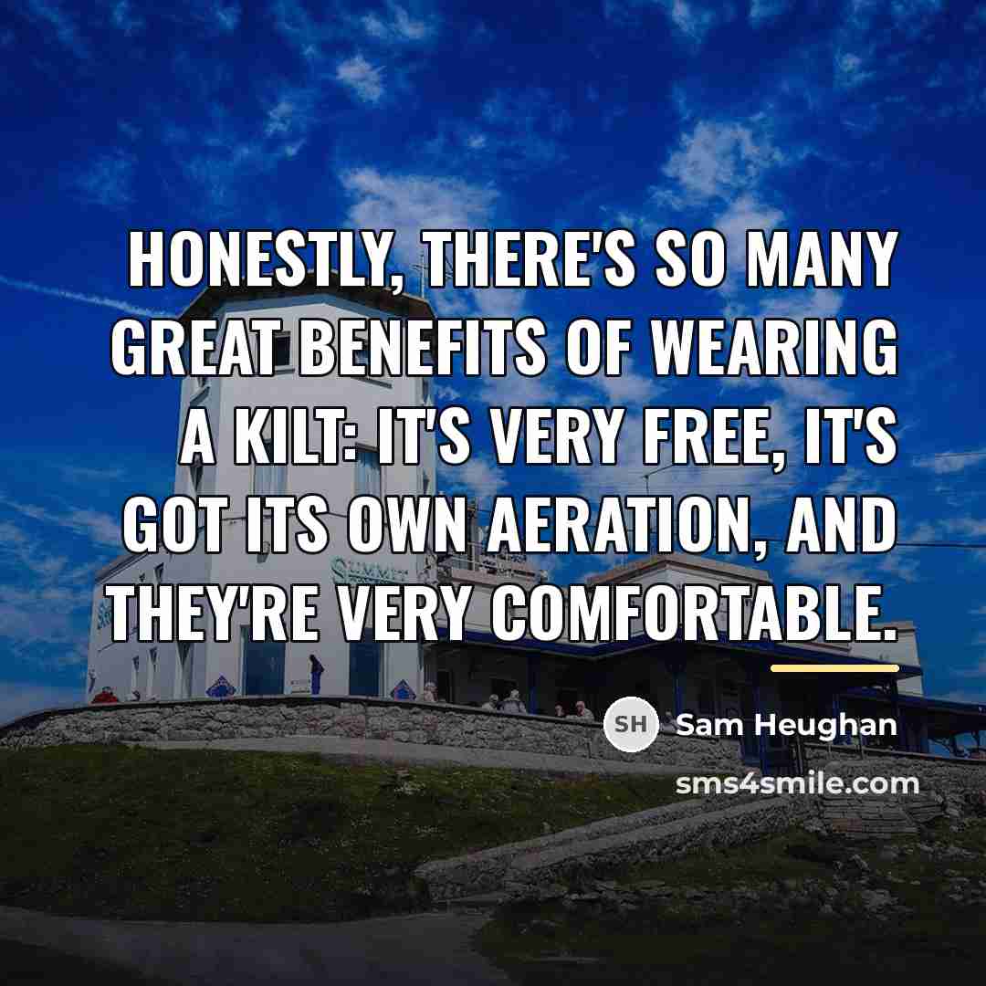 “Honestly, there's so many great benefits of wearing a kilt:…” quote by Sam Heughan