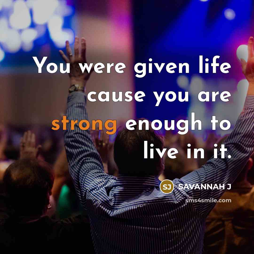 “You were given life cause you are strong enough to live in it.” quote by Savannah J