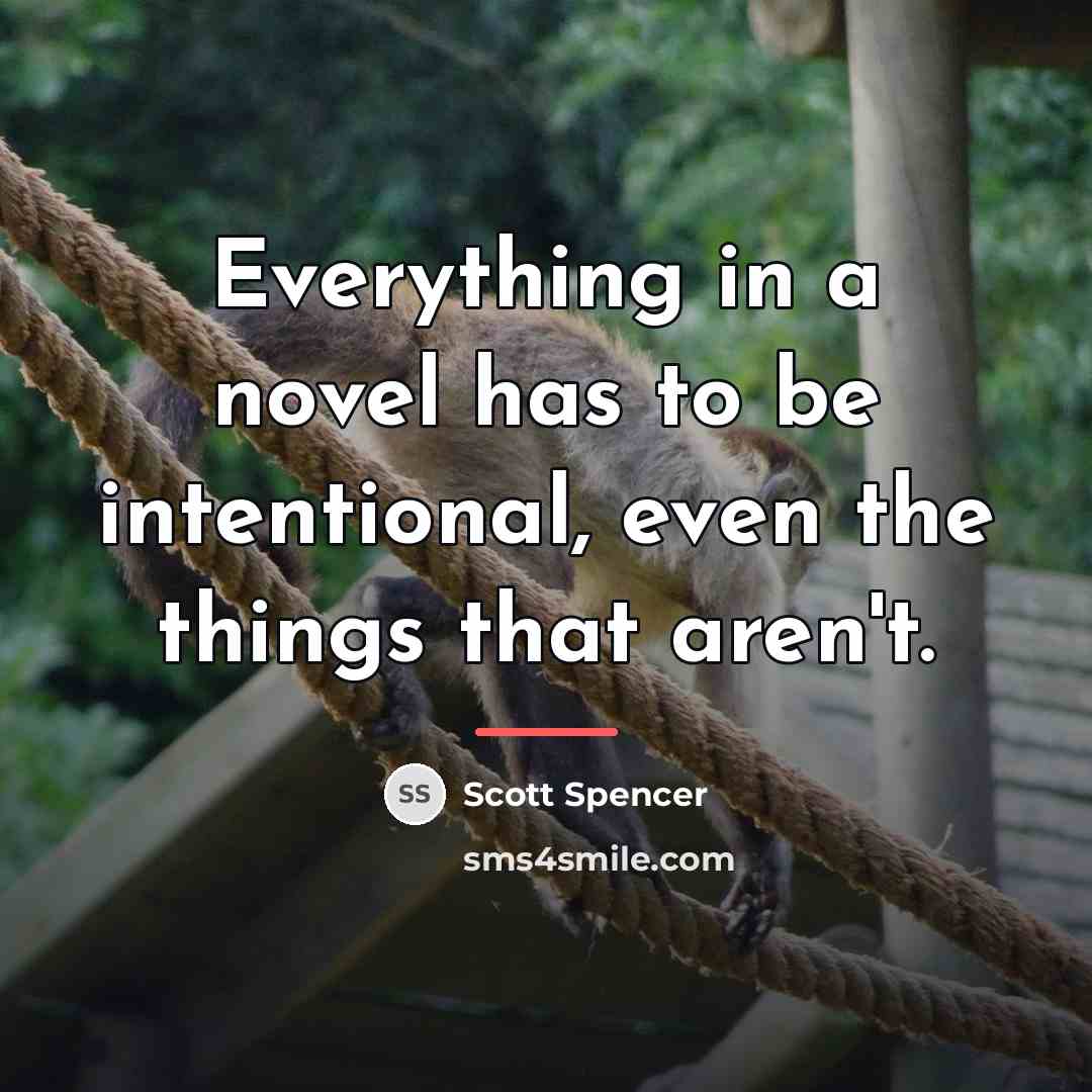 “Everything in a novel has to be intentional, even the…” quote by Scott Spencer