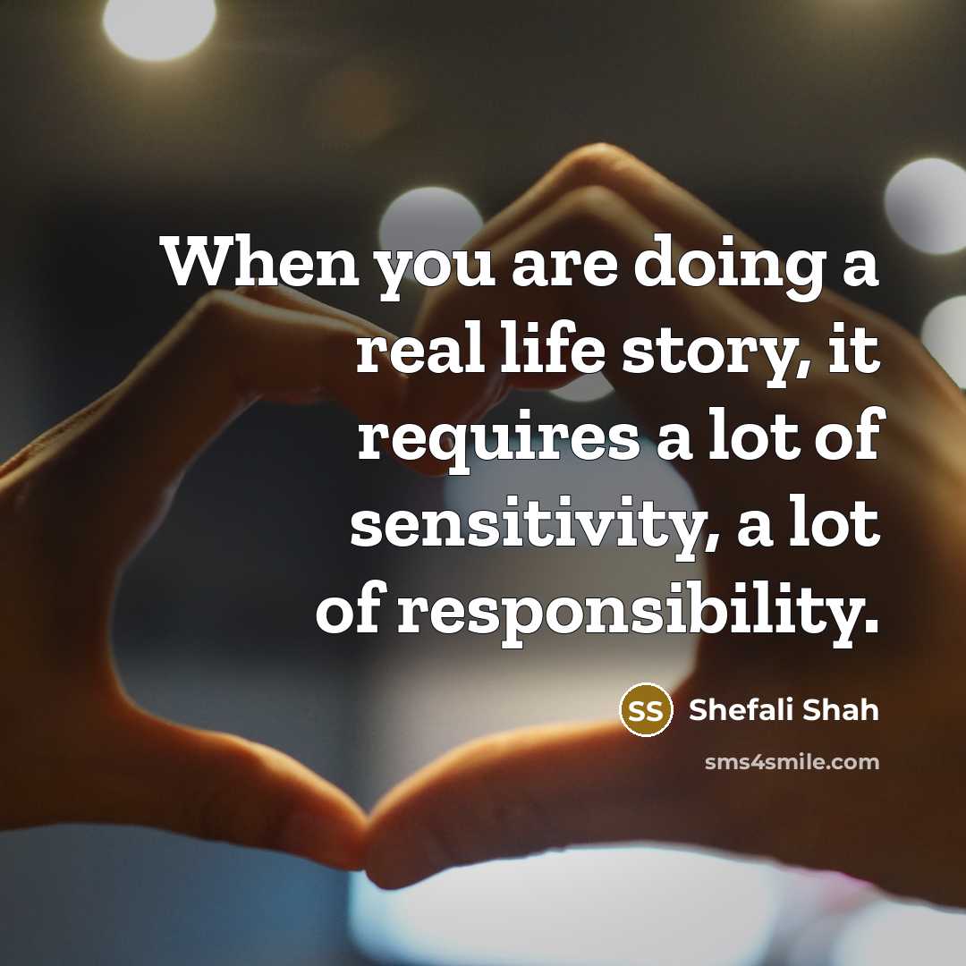 “When you are doing a real life story, it requires…” quote by Shefali Shah