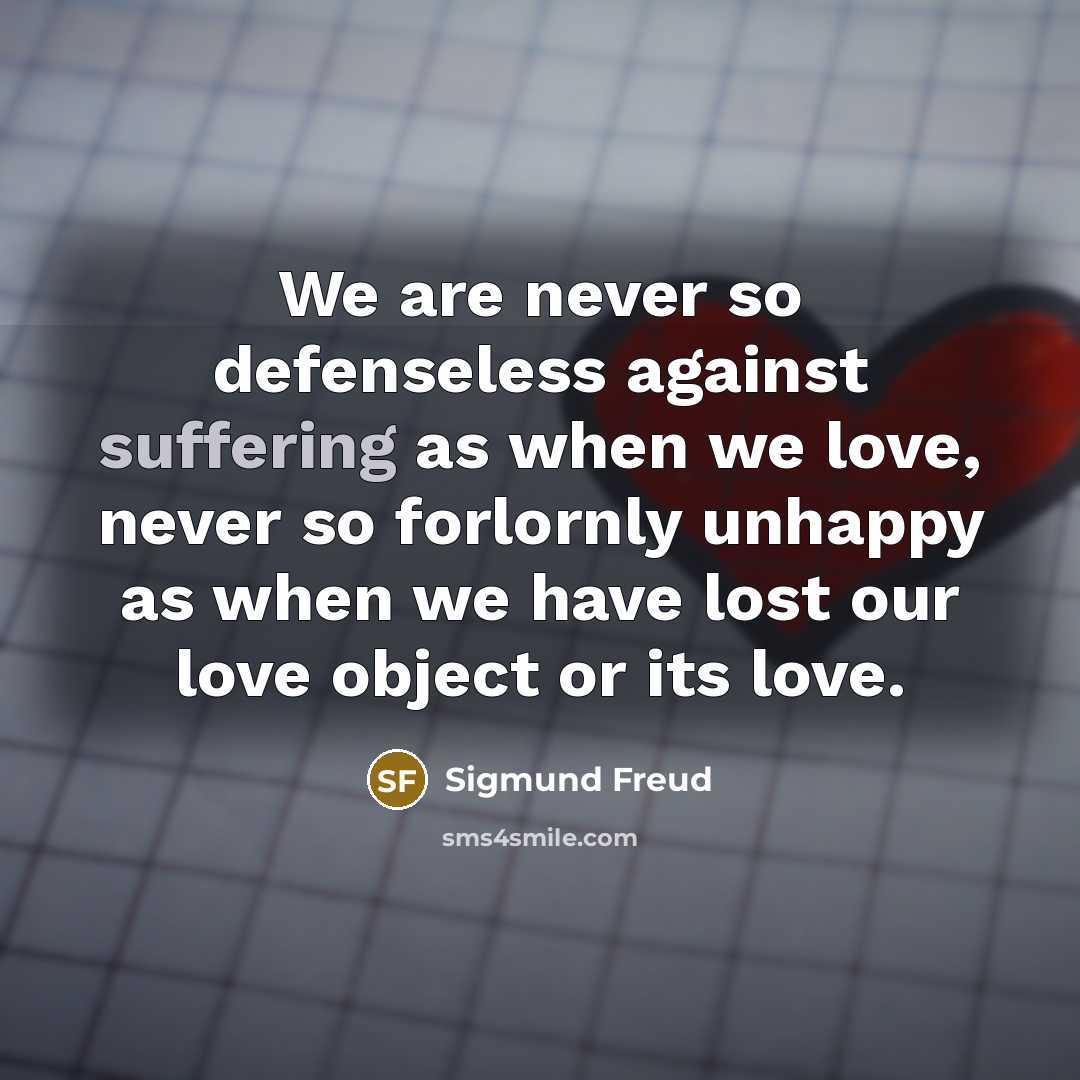 “We are never so defenseless against suffering as when we…” quote by Sigmund Freud