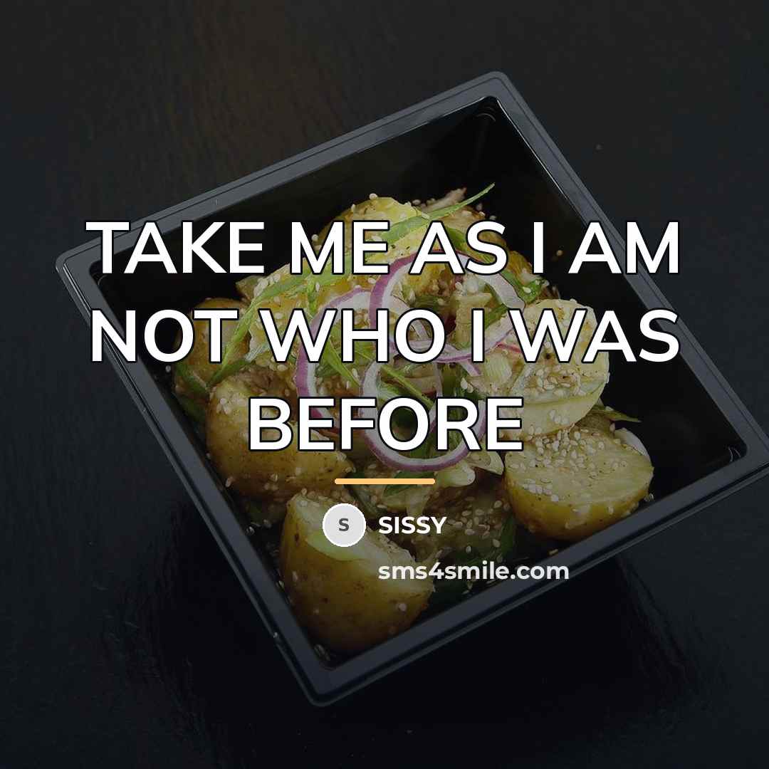 “TAKE ME AS I AM NOT WHO I WAS BEFORE…” quote by SISSY