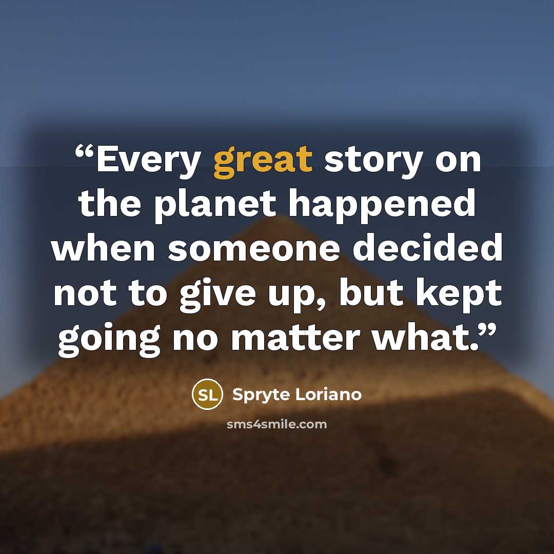 “Every great story on the planet happened when someone decided not to give up, but kept going no matter what.” quote by Spryte Loriano