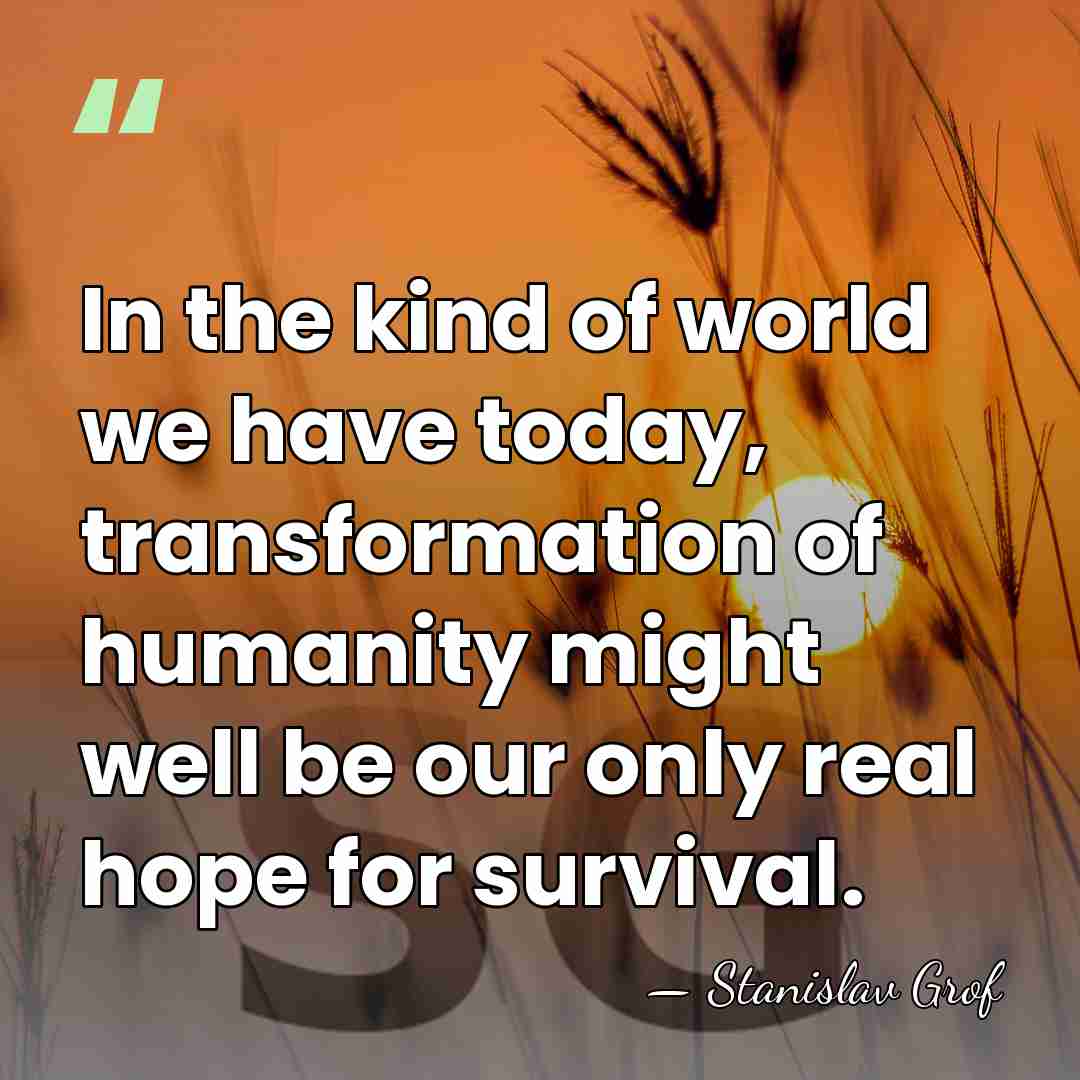In the kind of world we have today, transformation of humanity might&hellip; - Stanislav Grof