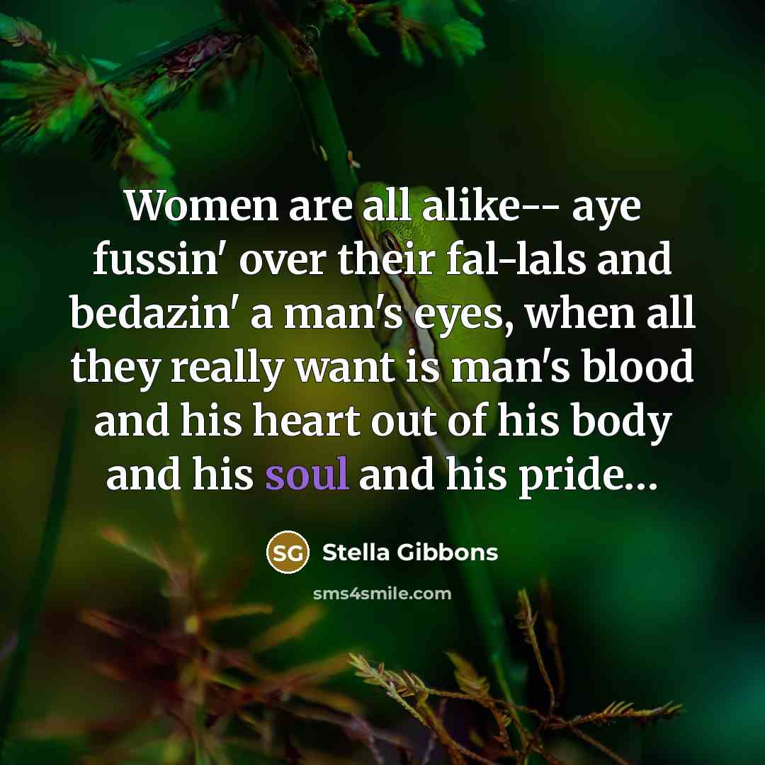 “Women are all alike-- aye fussin' over their fal-lals and…” quote by Stella Gibbons