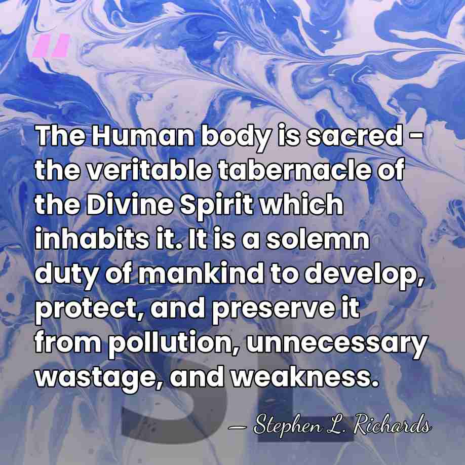 The Human body is sacred - the veritable tabernacle of the Divine&hellip; - Stephen L. Richards