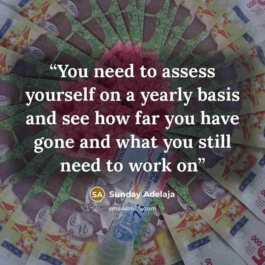 “You need to assess yourself on a yearly basis and see how far you have gone and what you still need to work on” quote by Sunday Adelaja