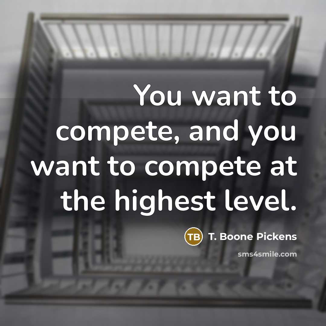 “You want to compete, and you want to compete at…” quote by T. Boone Pickens