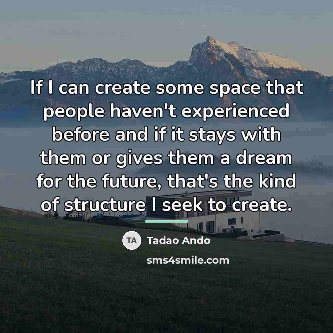“If I can create some space that people haven't experienced…” quote by Tadao Ando