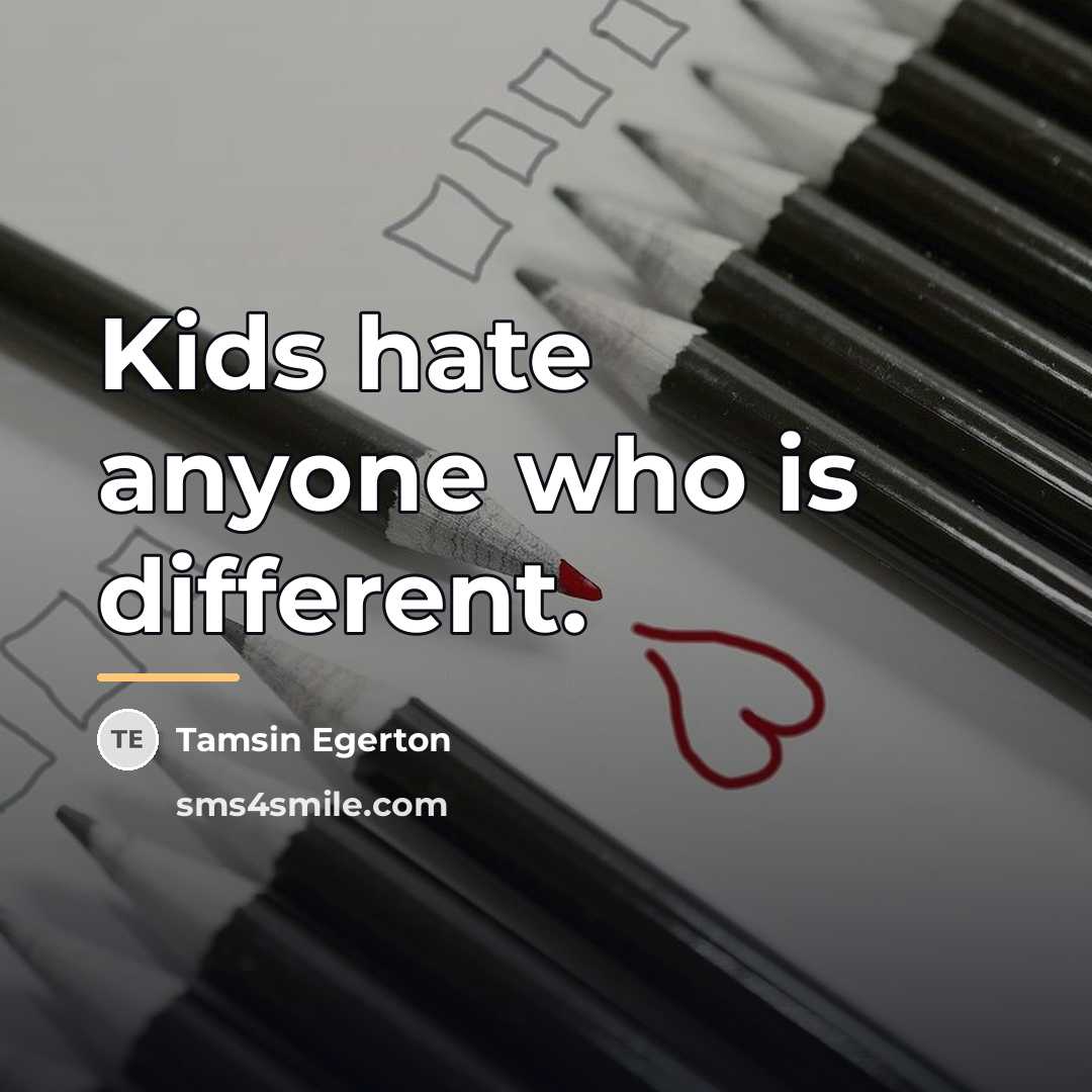 “Kids hate anyone who is different.…” quote by Tamsin Egerton