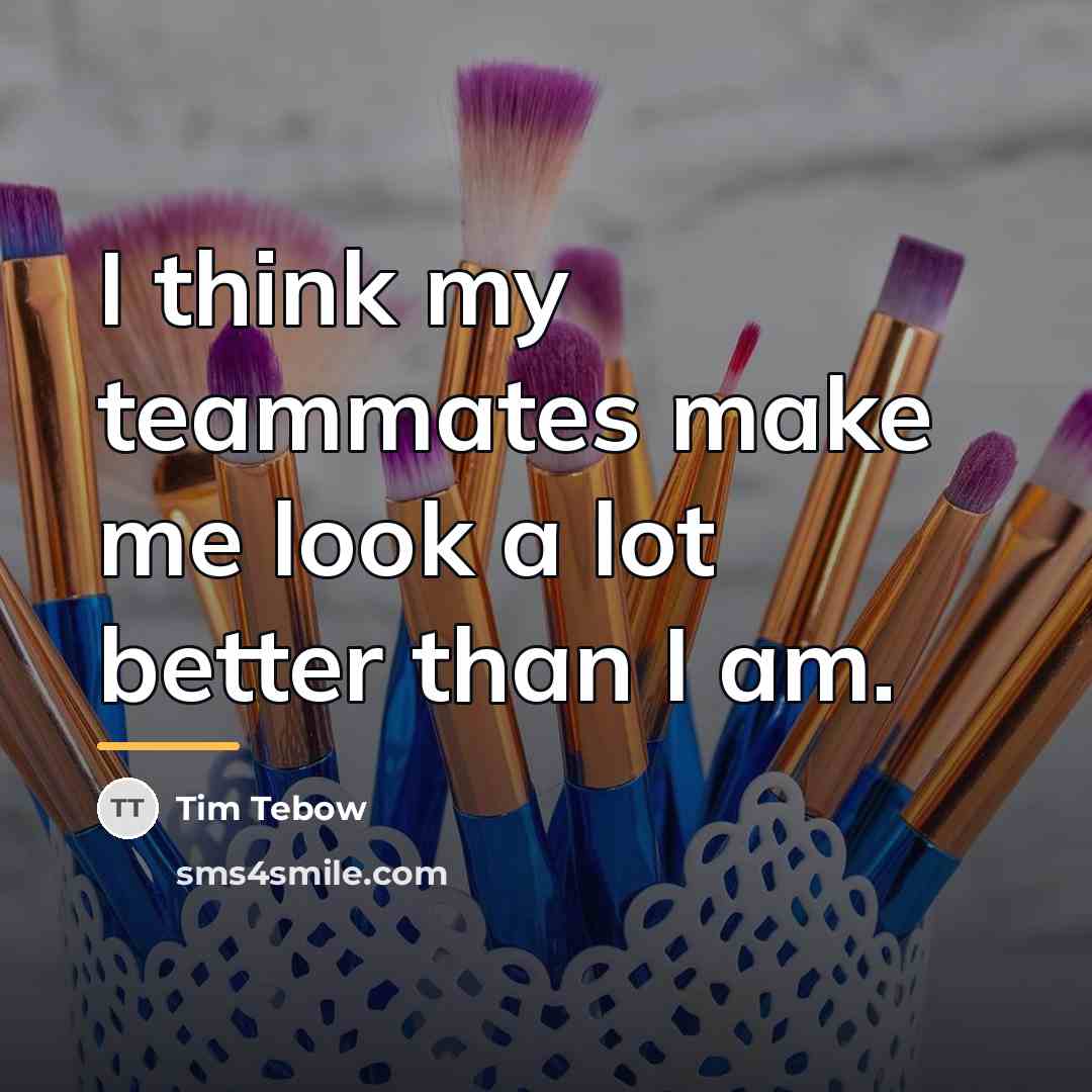 “I think my teammates make me look a lot better…” quote by Tim Tebow