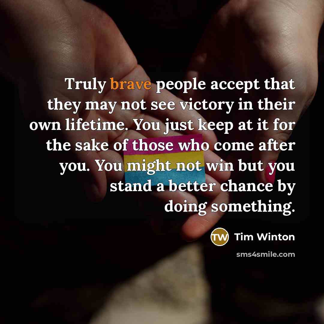 “Truly brave people accept that they may not see victory…” quote by Tim Winton