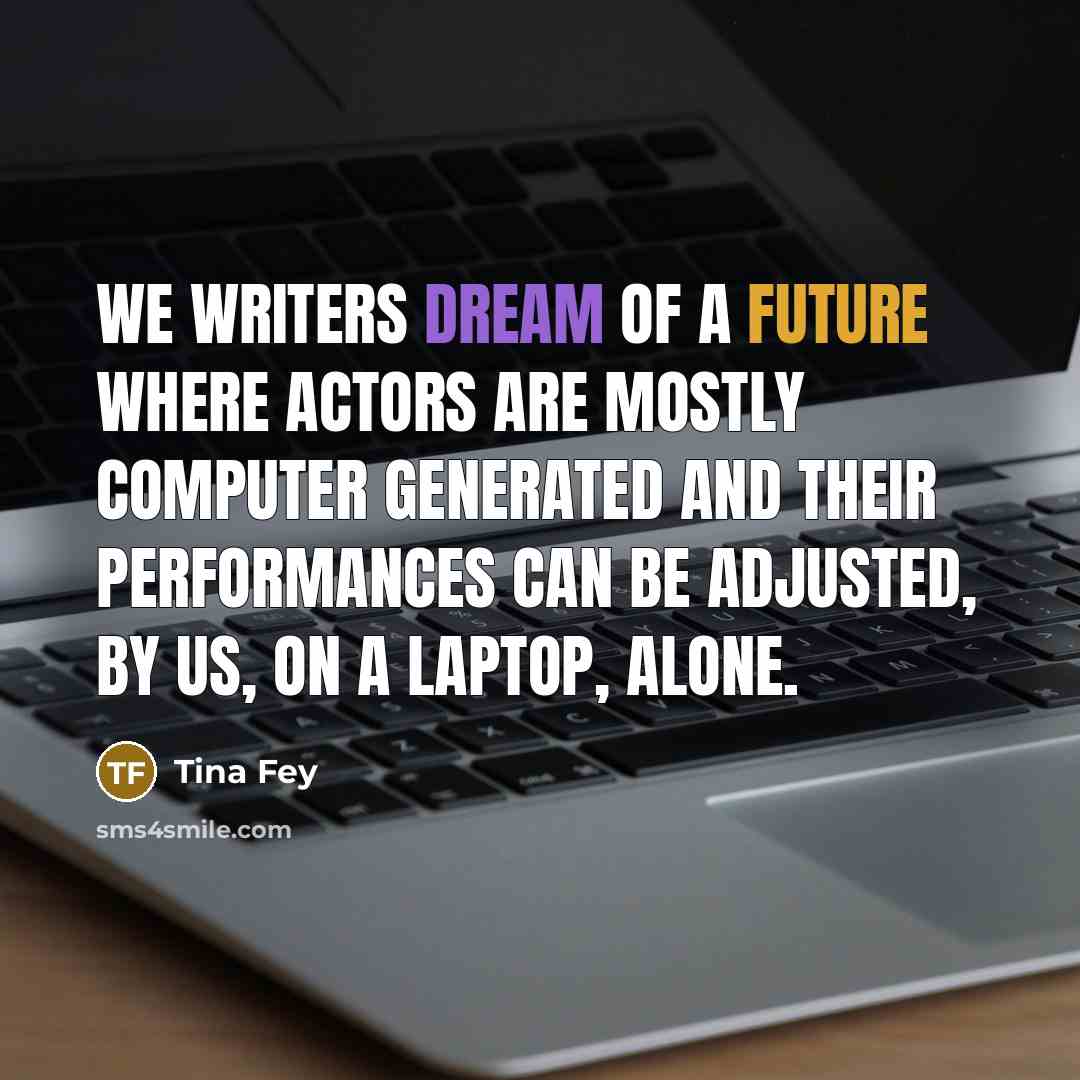 “We writers dream of a future where actors are mostly…” quote by Tina Fey