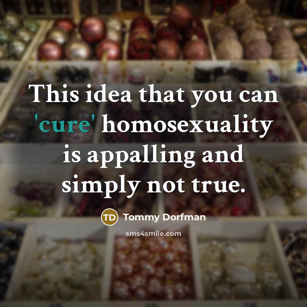 “This idea that you can 'cure' homosexuality is appalling and…” quote by Tommy Dorfman