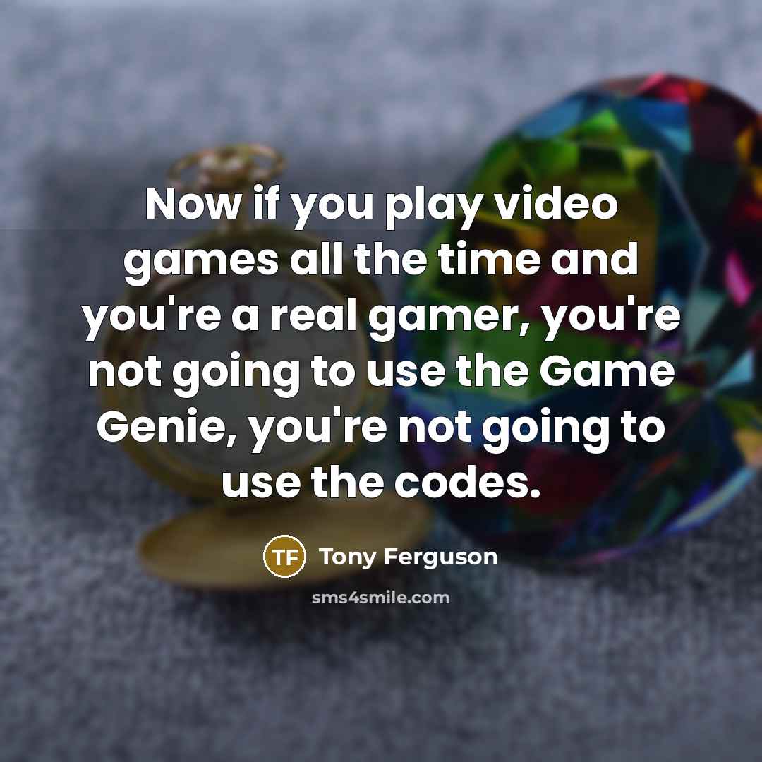 “Now if you play video games all the time and…” quote by Tony Ferguson