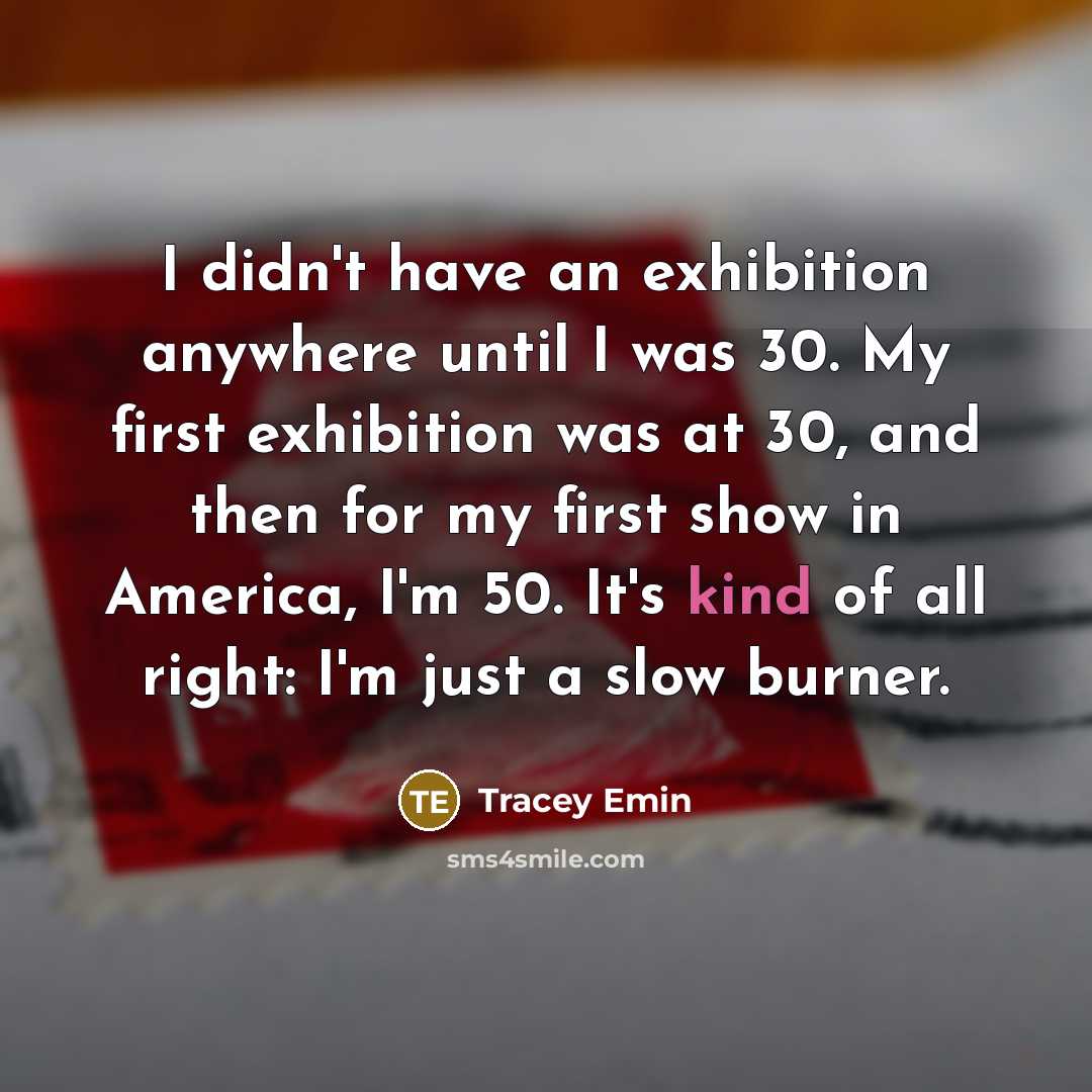 “I didn't have an exhibition anywhere until I was 30.…” quote by Tracey Emin