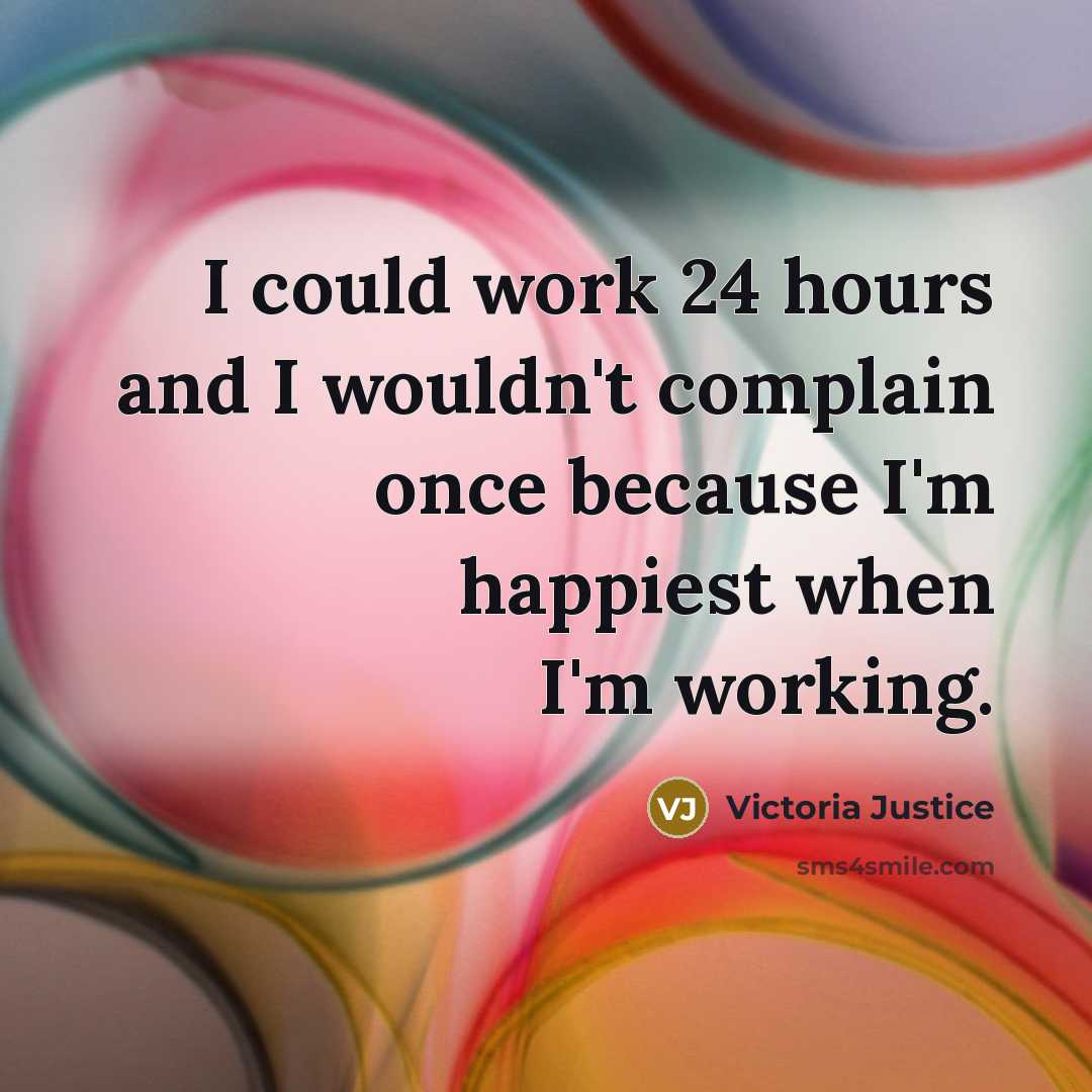 “I could work 24 hours and I wouldn't complain once…” quote by Victoria Justice