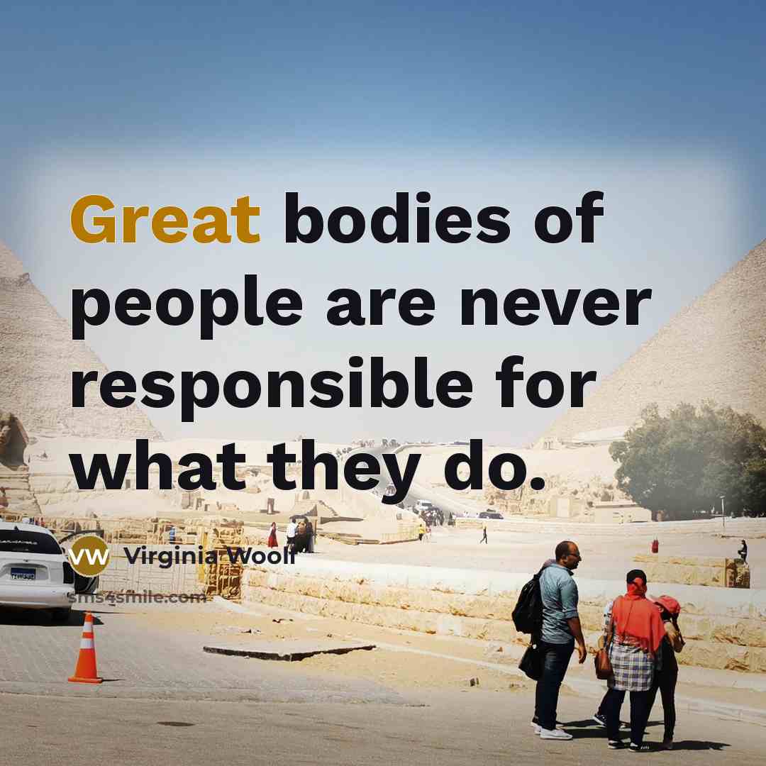 “Great bodies of people are never responsible for what they do.” quote by Virginia Woolf