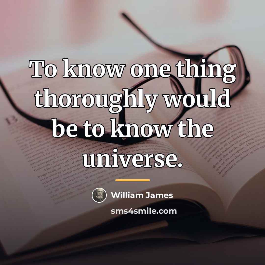 “To know one thing thoroughly would be to know the…” quote by William James