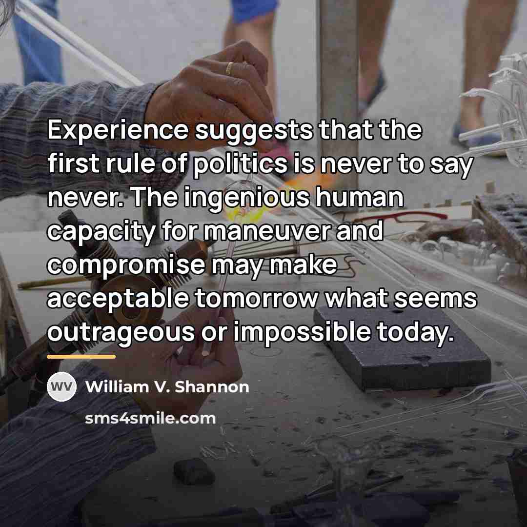“Experience suggests that the first rule of politics is never…” quote by William V. Shannon