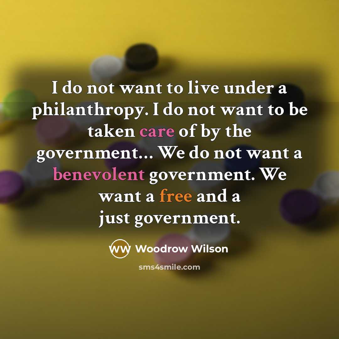 “I do not want to live under a philanthropy. I…” quote by Woodrow Wilson