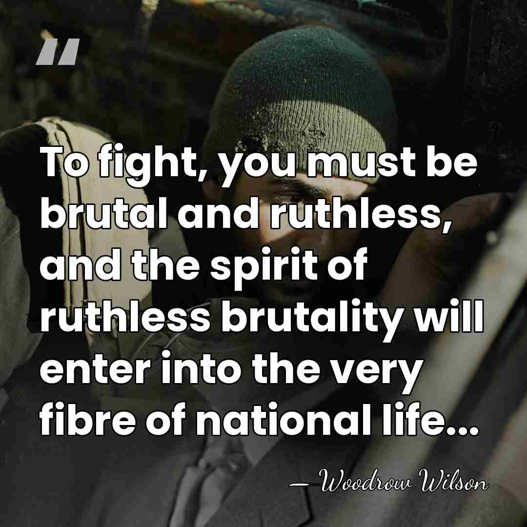 To fight, you must be brutal and ruthless, and the spirit of&hellip; - Woodrow Wilson